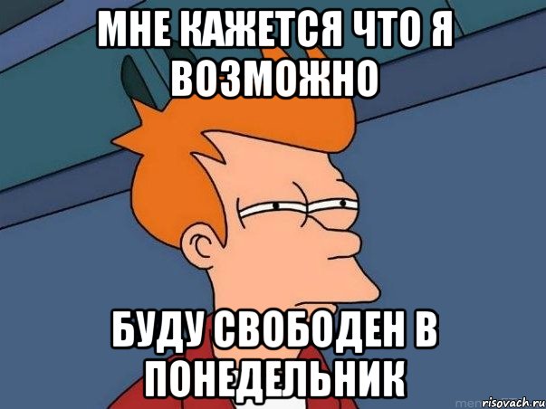 Мне кажется что я возможно Буду свободен в понедельник, Мем  Фрай (мне кажется или)