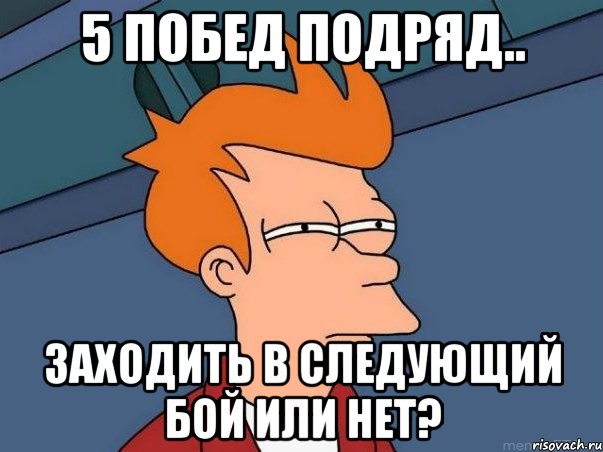 5 побед подряд.. Заходить в следующий бой или нет?, Мем  Фрай (мне кажется или)