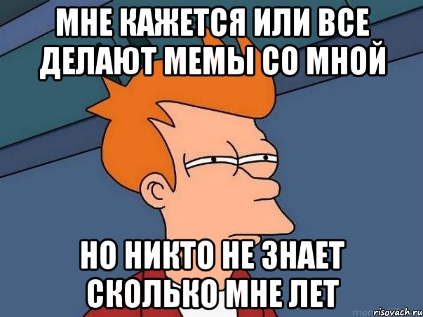 мне кажется или все делают мемы со мной но никто не знает сколько мне лет, Мем  Фрай (мне кажется или)