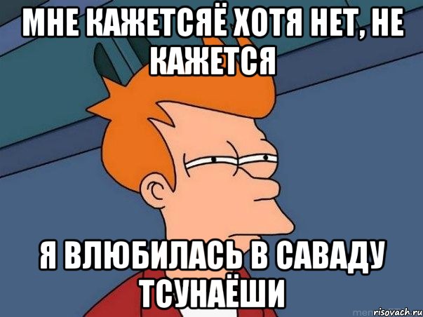 Мне кажетсяё хотя нет, не кажется Я влюбилась в Саваду Тсунаёши, Мем  Фрай (мне кажется или)