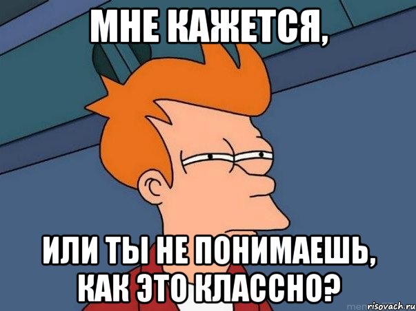 мне кажется, или ты не понимаешь, как это классно?, Мем  Фрай (мне кажется или)