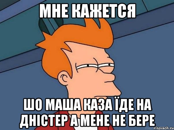 мне кажется шо маша каза їде на дністер а мене не бере, Мем  Фрай (мне кажется или)