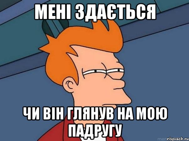 Мені здається чи він глянув на мою падругу, Мем  Фрай (мне кажется или)