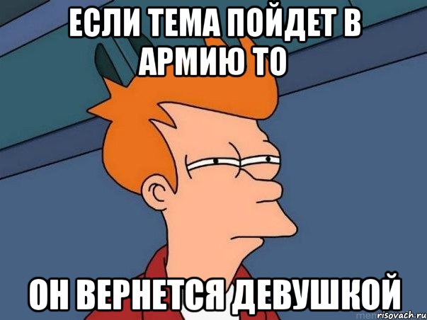 если тема пойдет в армию то он вернется девушкой, Мем  Фрай (мне кажется или)