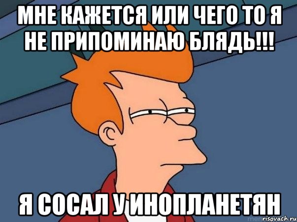 мне кажется или чего то я не припоминаю блядь!!! я сосал у инопланетян, Мем  Фрай (мне кажется или)