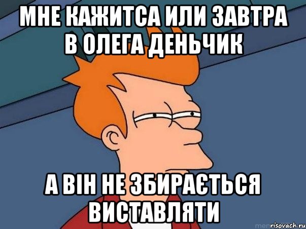 Мне кажитса или завтра в олега деньчик а він не збирається виставляти, Мем  Фрай (мне кажется или)