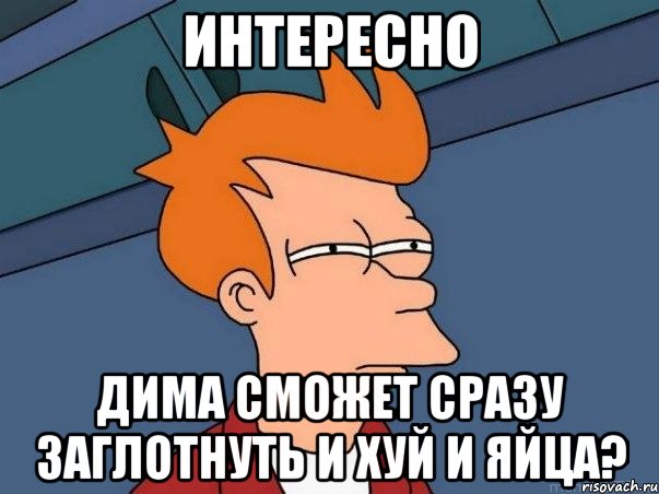 интересно дима сможет сразу заглотнуть и хуй и яйца?, Мем  Фрай (мне кажется или)