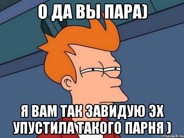 о да вы пара) Я вам так завидую эх упустила такого парня ), Мем  Фрай (мне кажется или)