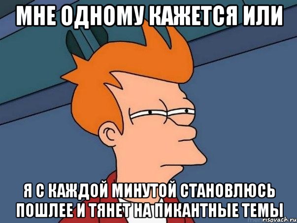 Мне одному кажется или я с каждой минутой становлюсь пошлее и тянет на пикантные темы, Мем  Фрай (мне кажется или)