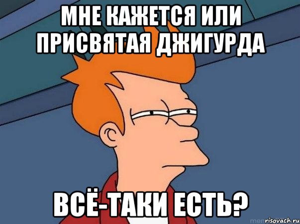 Мне кажется или присвятая джигурда Всё-таки есть?, Мем  Фрай (мне кажется или)