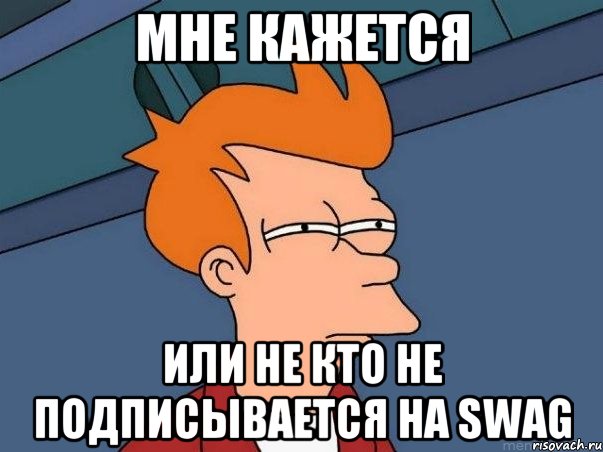 мне кажется или не кто не подписывается на SWAG, Мем  Фрай (мне кажется или)