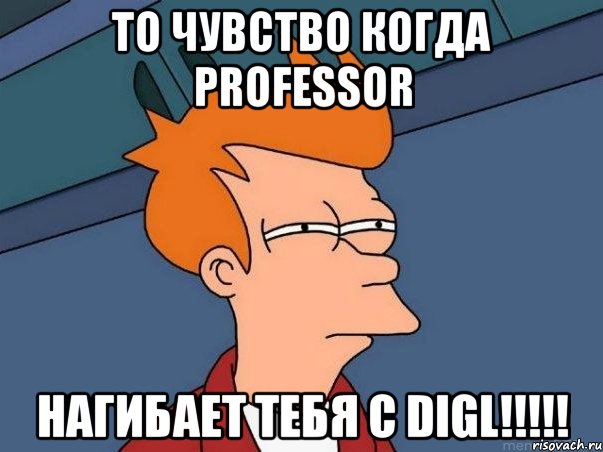 ТО ЧУВСТВО КОГДА PROfesSOR НАГИБАЕТ ТЕБЯ С DIGL!!!!!, Мем  Фрай (мне кажется или)