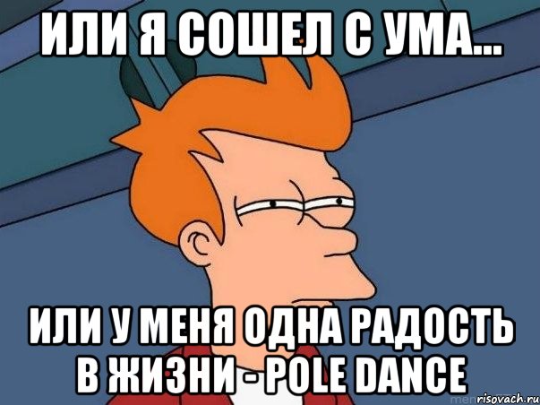 Или я сошел с ума... или у меня одна радость в жизни - pole dance, Мем  Фрай (мне кажется или)