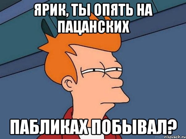 Ярик, ты опять на пацанских пабликах побывал?, Мем  Фрай (мне кажется или)