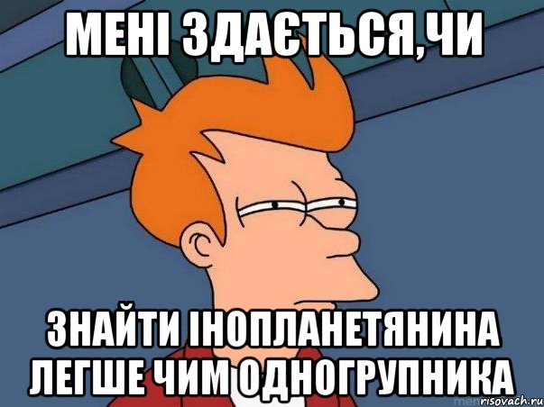 Мені здається,чи знайти інопланетянина легше чим одногрупника, Мем  Фрай (мне кажется или)