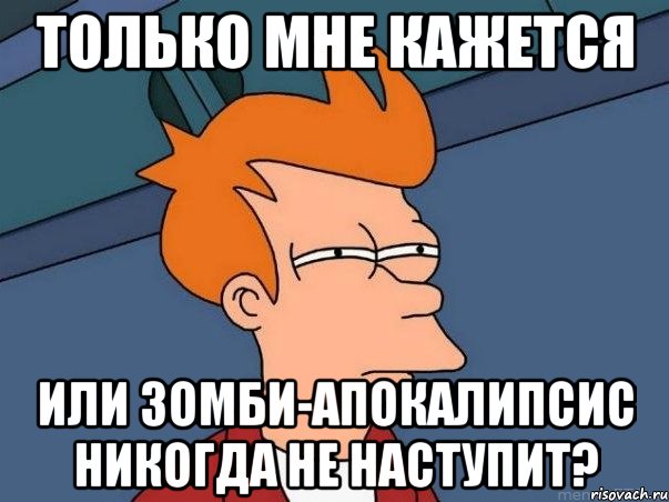 Только мне кажется Или зомби-апокалипсис никогда не наступит?, Мем  Фрай (мне кажется или)