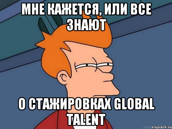 мне кажется, или все знают о стажировках global talent, Мем  Фрай (мне кажется или)