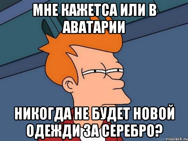 Мне кажетса или в аватарии никогда не будет новой одежди за серебро?, Мем  Фрай (мне кажется или)