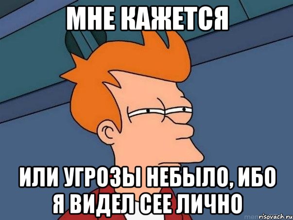 мне кажется или угрозы небыло, ибо я видел сее лично, Мем  Фрай (мне кажется или)