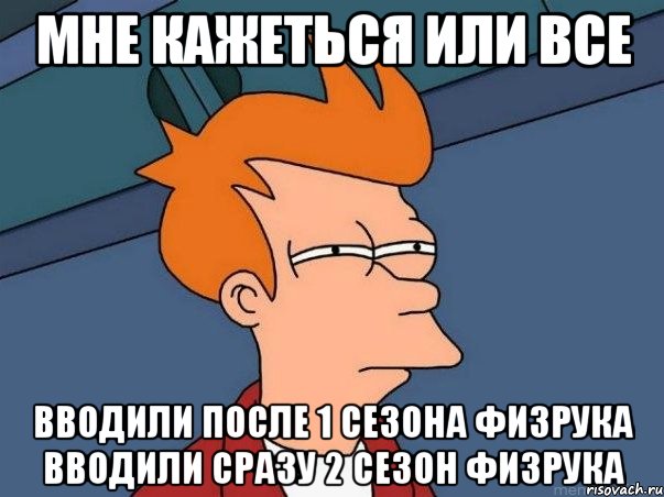 Мне кажеться или все вводили после 1 сезона Физрука вводили сразу 2 сезон Физрука, Мем  Фрай (мне кажется или)