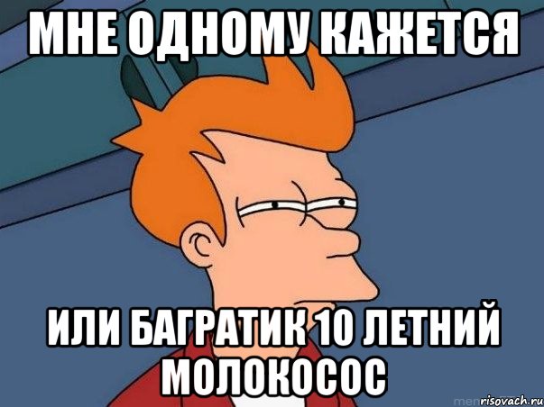 Мне Одному Кажется Или багратик 10 летний молокосос, Мем  Фрай (мне кажется или)