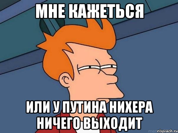 мне кажеться или у путина нихера ничего выходит, Мем  Фрай (мне кажется или)