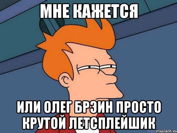 Мне кажется Или Олег брэин просто крутой летсплейшик, Мем  Фрай (мне кажется или)