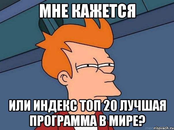 Мне кажется или Индекс ТОП 20 лучшая программа в мире?, Мем  Фрай (мне кажется или)