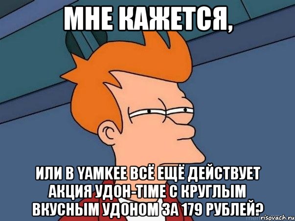 Мне кажется, или в Yamkee всё ещё действует акция Удон-time с круглым вкусным удоном за 179 рублей?, Мем  Фрай (мне кажется или)