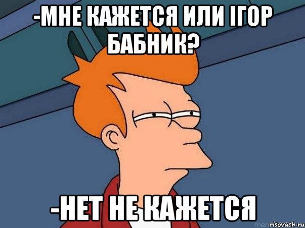 -мне кажется или ігор бабник? -нет не кажется, Мем  Фрай (мне кажется или)