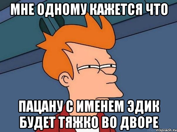 Мне одному кажется что Пацану с именем Эдик будет тяжко во дворе, Мем  Фрай (мне кажется или)