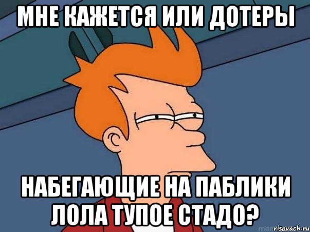 мне кажется или дотеры набегающие на паблики лола тупое стадо?, Мем  Фрай (мне кажется или)