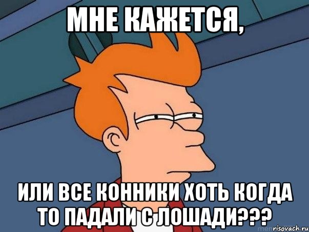 Мне кажется, Или все конники хоть когда то падали с лошади???, Мем  Фрай (мне кажется или)