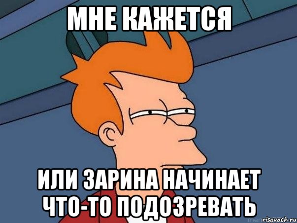 Мне кажется Или Зарина начинает что-то подозревать, Мем  Фрай (мне кажется или)