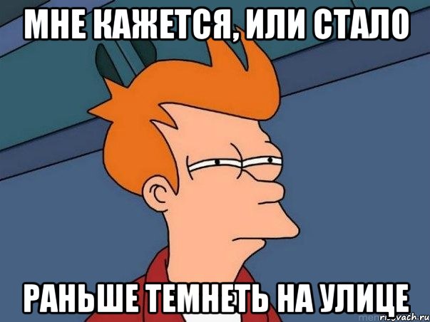 мне кажется, или стало раньше темнеть на улице, Мем  Фрай (мне кажется или)