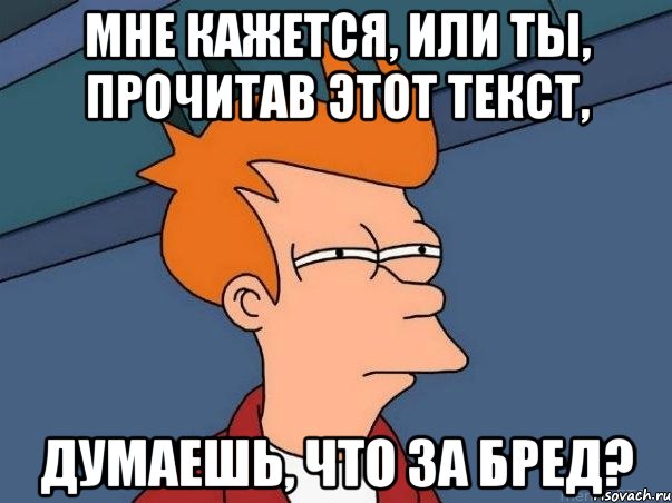 Мне кажется, или ты, прочитав этот текст, думаешь, что за бред?, Мем  Фрай (мне кажется или)