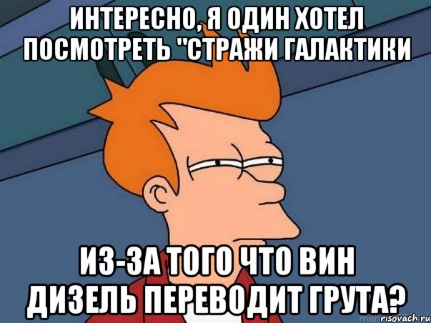 Интересно, я один хотел посмотреть "Стражи Галактики Из-за того что Вин Дизель переводит Грута?, Мем  Фрай (мне кажется или)