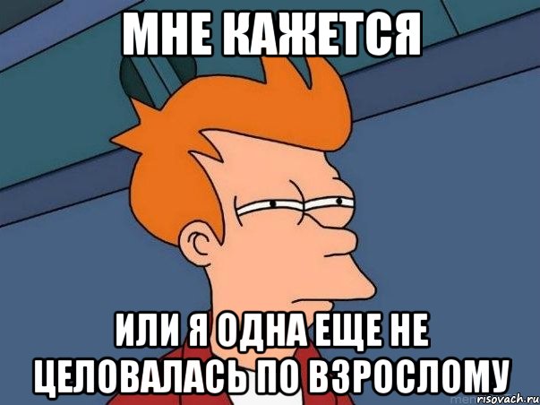 мне кажется или я одна еще не целовалась по взрослому, Мем  Фрай (мне кажется или)