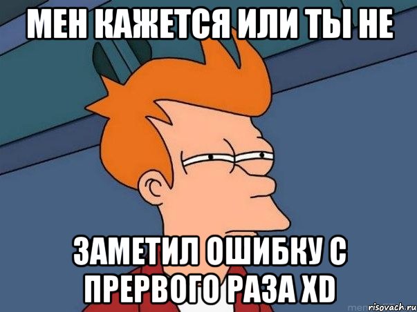 Мен кажется или ты не заметил ошибку с прервого раза XD, Мем  Фрай (мне кажется или)