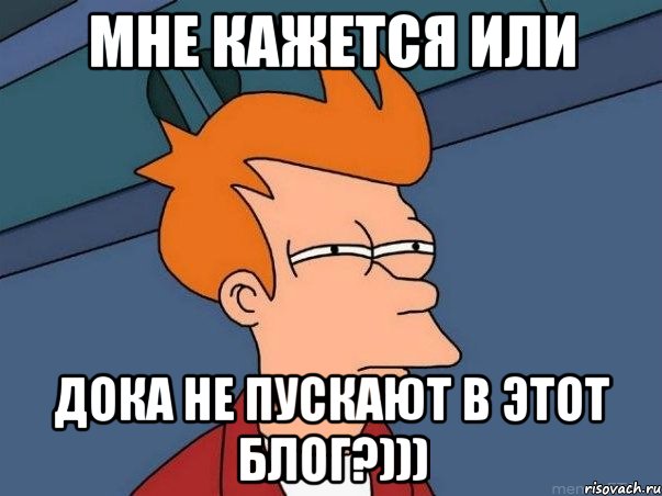 Мне кажется или Дока не пускают в этот блог?))), Мем  Фрай (мне кажется или)