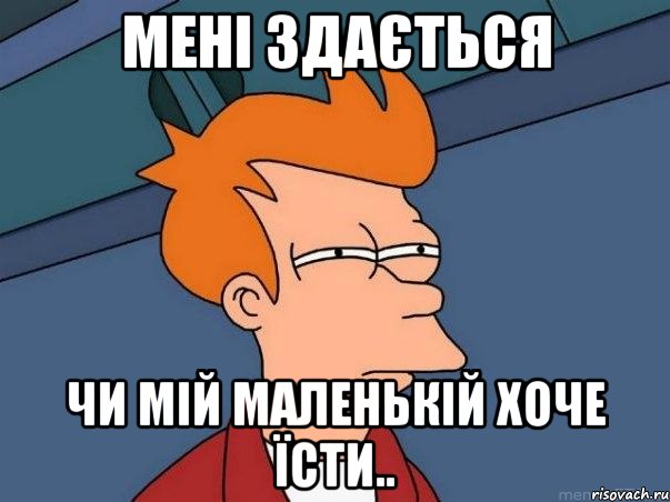 Мені здається чи мій маленькій хоче їсти.., Мем  Фрай (мне кажется или)