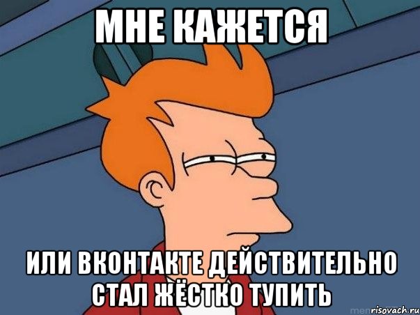 мне кажется или Вконтакте действительно стал жёстко тупить, Мем  Фрай (мне кажется или)