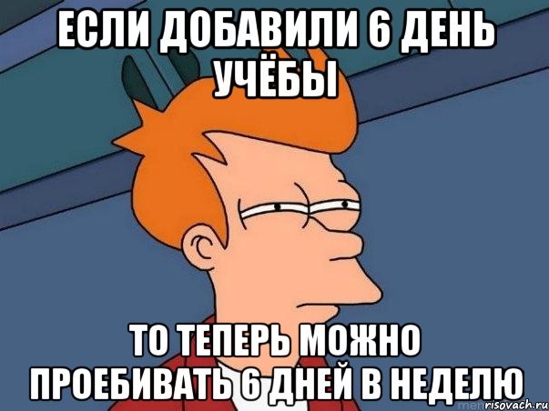 если добавили 6 день учёбы то теперь можно проебивать 6 дней в неделю, Мем  Фрай (мне кажется или)