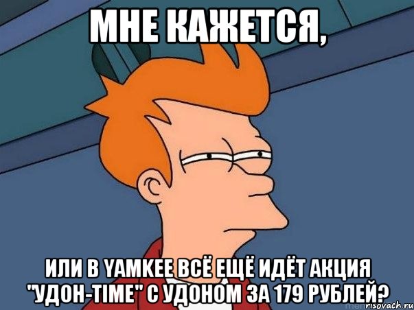 Мне кажется, или в Yamkee всё ещё идёт акция "Удон-time" с удоном за 179 рублей?, Мем  Фрай (мне кажется или)