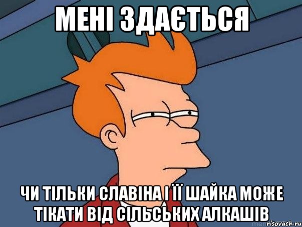 Мені здається Чи тільки Славіна і її шайка може тікати від сільських алкашів, Мем  Фрай (мне кажется или)