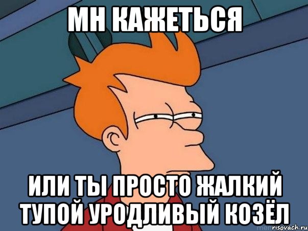 мн кажеться или ты просто жалкий тупой уродливый козёл, Мем  Фрай (мне кажется или)