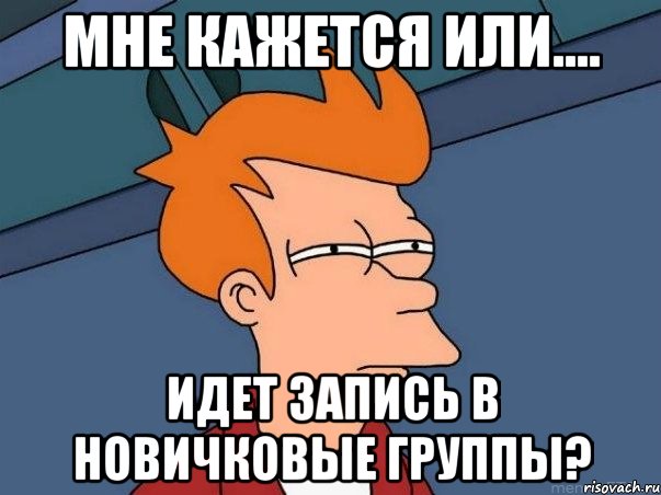 Мне кажется или.... идет запись в новичковые группы?, Мем  Фрай (мне кажется или)