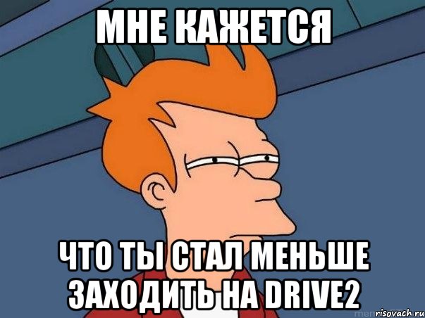 МНЕ КАЖЕТСЯ ЧТО ТЫ СТАЛ МЕНЬШЕ ЗАХОДИТЬ НА DRIVE2, Мем  Фрай (мне кажется или)