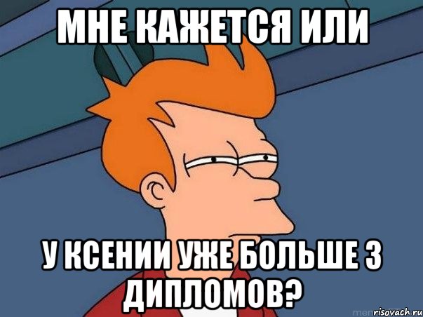 мне кажется или у ксении уже больше 3 дипломов?, Мем  Фрай (мне кажется или)