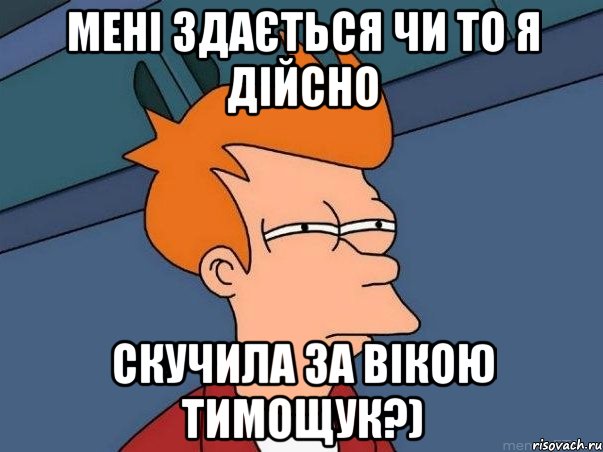 Мені здається чи то я дійсно скучила за Вікою Тимощук?), Мем  Фрай (мне кажется или)